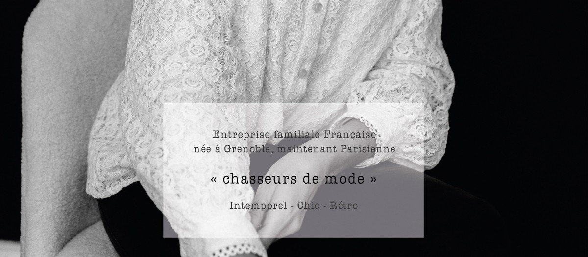 Entreprise familiale française née à Grenoble, maintenant parisienne ; "chasseurs de mode"; intemporel - chic - rétro